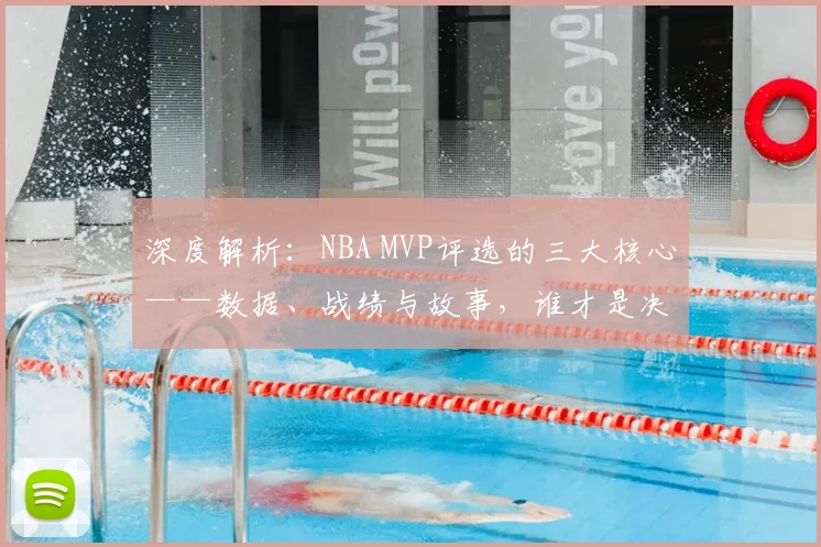深度解析:NBA MVP评选的三大核心——数据、战绩与故事,谁才是决定性因素?